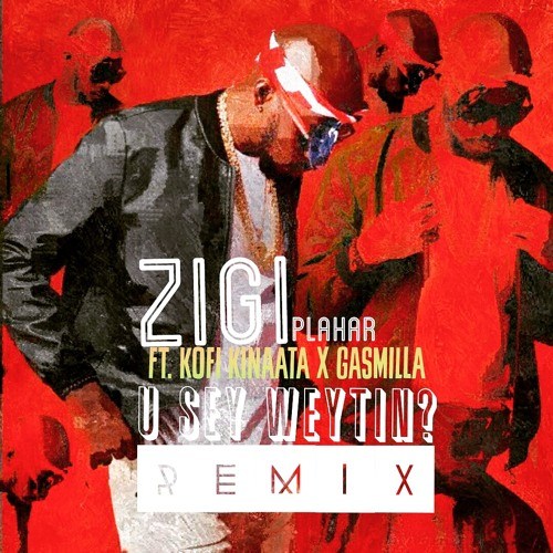 Zigi ft. Kofi Kinaata & Gasmilla – You Say Weytin (Remix)