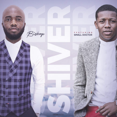 Bishop ft. Small Doctor – Shiver