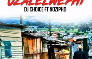 DJ Choice ft. Nozipho – Uzalelwephi
