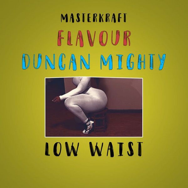 Masterkraft ft. Flavour & Duncan Mighty – Low Waist