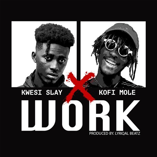 Kwesi Slay ft. Kofi Mole – Work (Prod. by Lyriqal Beatz)