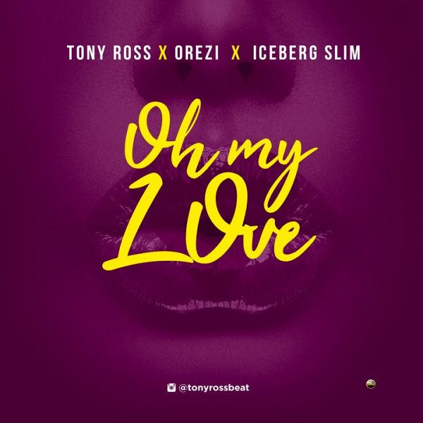 Tony Ross ft. Orezi & Iceberg Slim – Oh My Love