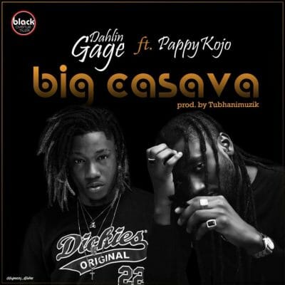 Dahlin Gage ft. Pappy Kojo – Big Cassava (Prod. By TubhaniMuzik)