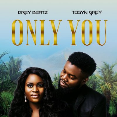 Drey Beatz ft. Tosyn Grey – Only You