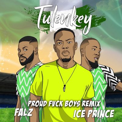 Tulenkey ft. Falz & Ice Prince – Proud Fvck Boys (Naija Remix)