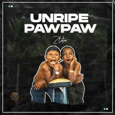 Zlatan – Unripe Pawpaw (Prod. by P Prime)