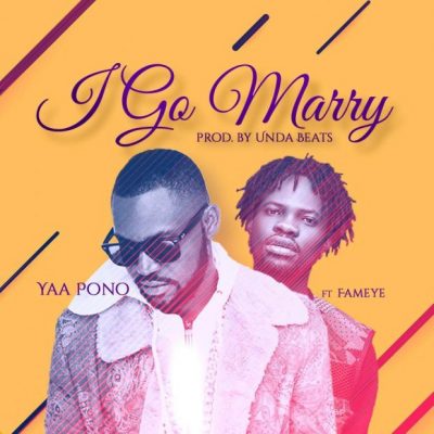 Yaa Pono ft. Fameye – I Go Marry (Prod. by UndaBeats)
