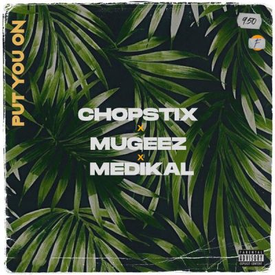 Chopstix ft. Mugeez, Medikal – Put You On