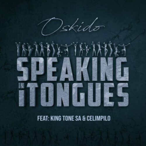 OSKIDO ft. King Tone SA & Celimpilo – Speaking in Tongues