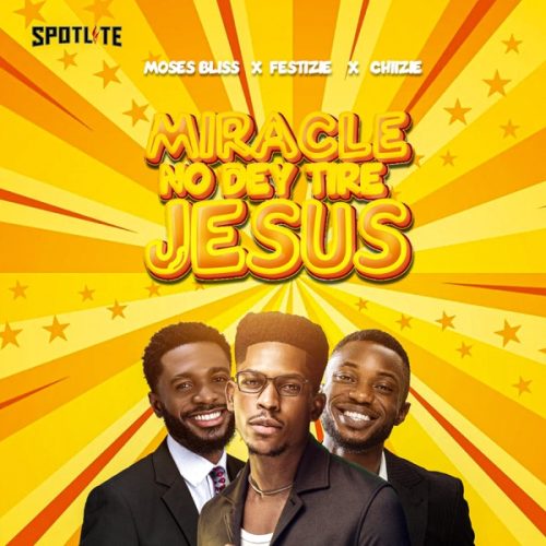 Moses Bliss ft. Festizie & chizie – Miracle No Dey Tire Jesus