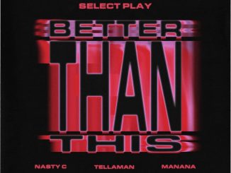 Nasty C ft. Select Play & Manana ft Tellaman – Better Than This